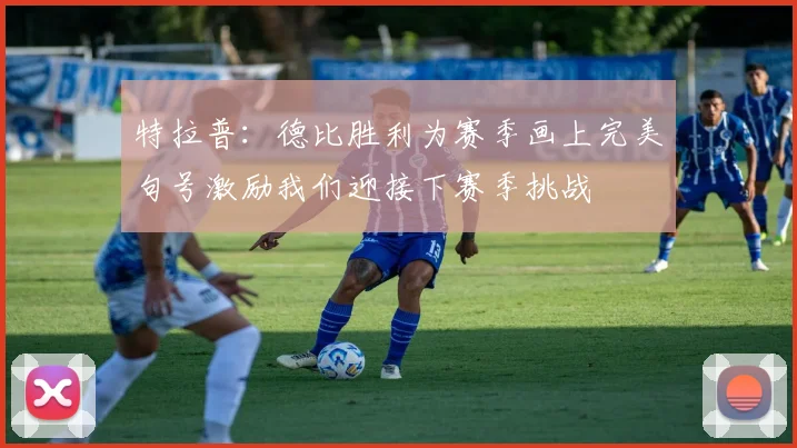 特拉普：德比胜利为赛季画上完美句号激励我们迎接下赛季挑战